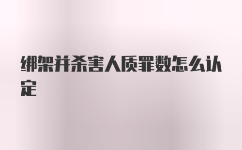 绑架并杀害人质罪数怎么认定