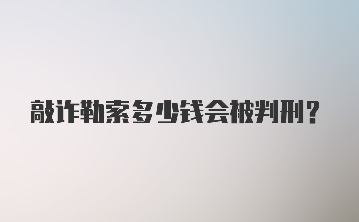 敲诈勒索多少钱会被判刑?