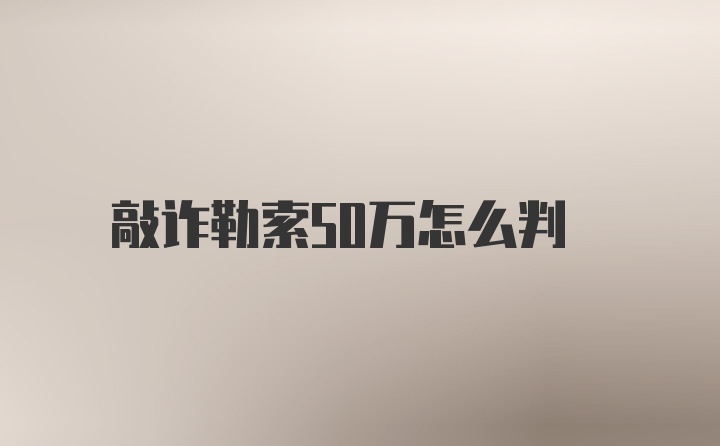 敲诈勒索50万怎么判