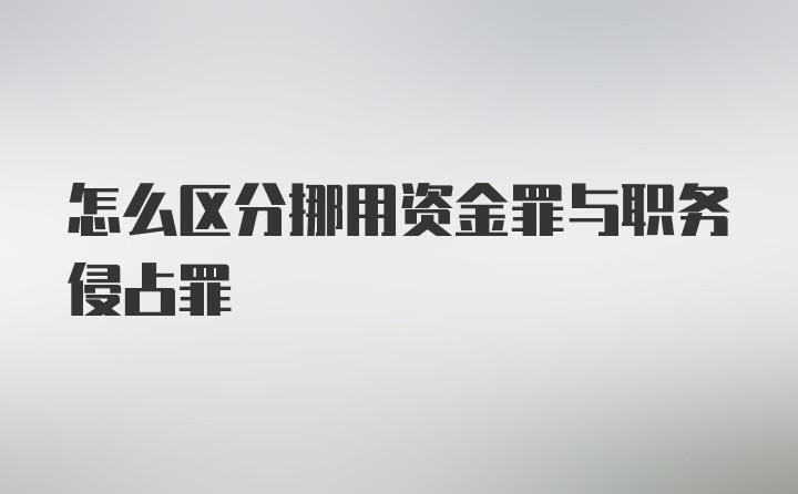 怎么区分挪用资金罪与职务侵占罪