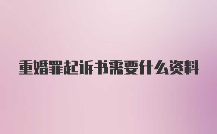 重婚罪起诉书需要什么资料