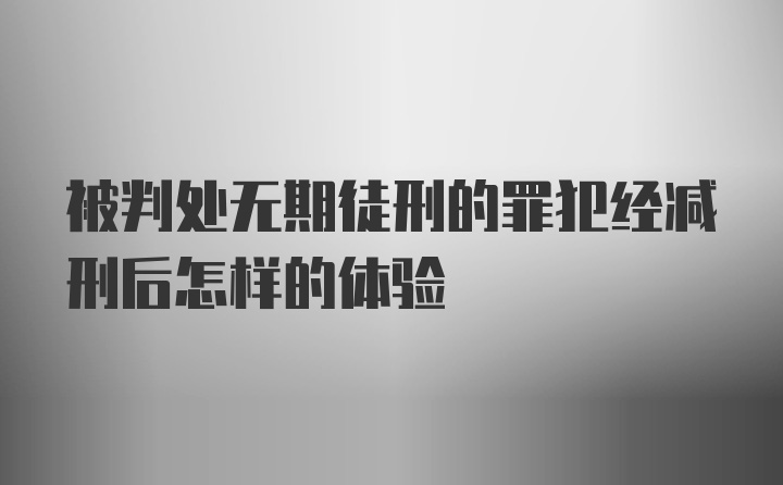 被判处无期徒刑的罪犯经减刑后怎样的体验