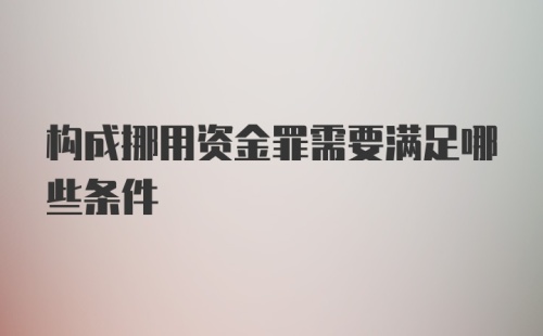 构成挪用资金罪需要满足哪些条件