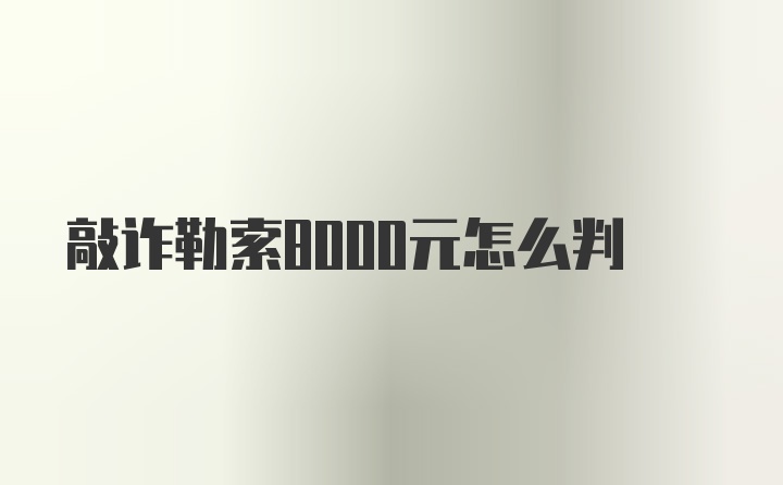 敲诈勒索8000元怎么判