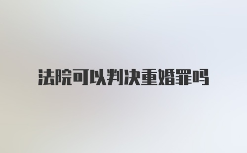 法院可以判决重婚罪吗