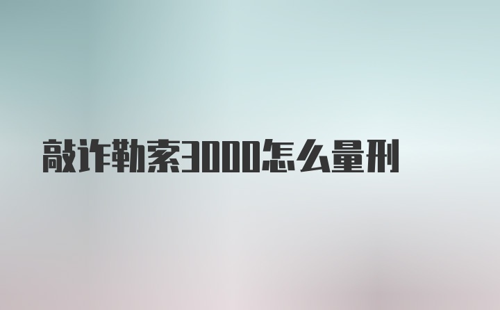 敲诈勒索3000怎么量刑