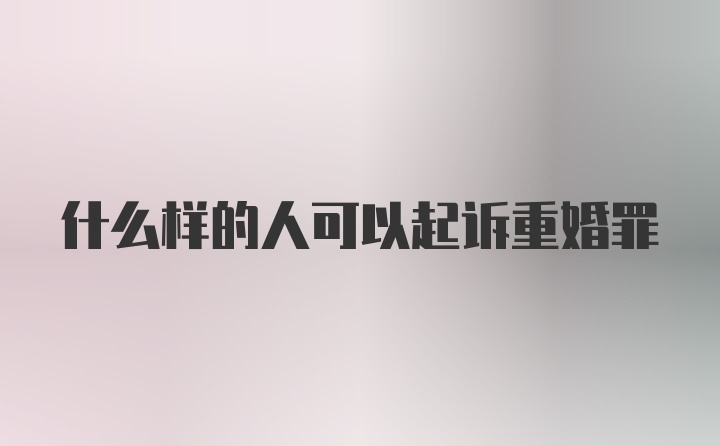 什么样的人可以起诉重婚罪