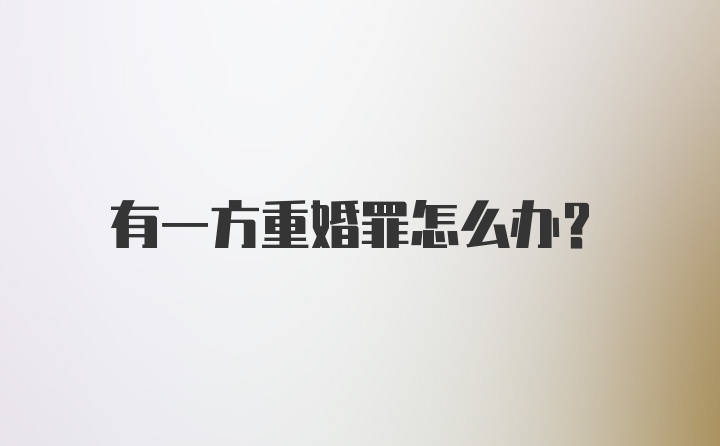 有一方重婚罪怎么办？