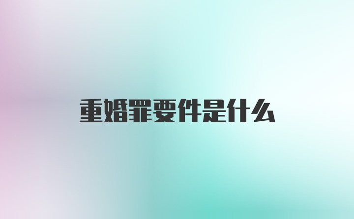 重婚罪要件是什么