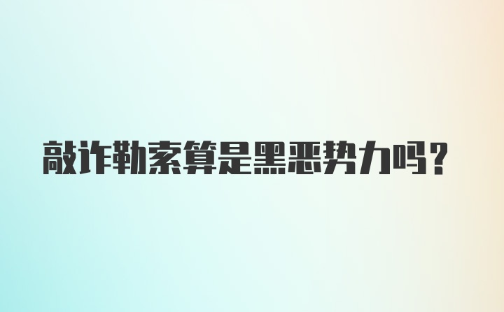 敲诈勒索算是黑恶势力吗？