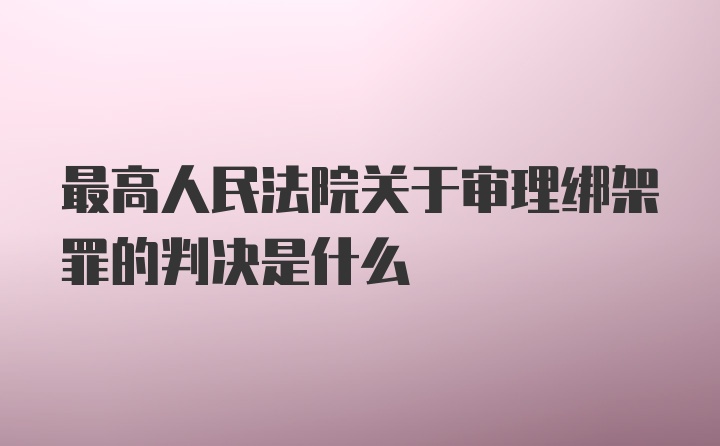 最高人民法院关于审理绑架罪的判决是什么