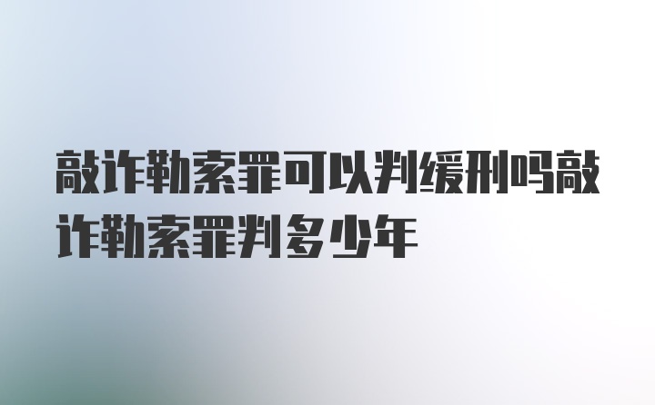 敲诈勒索罪可以判缓刑吗敲诈勒索罪判多少年