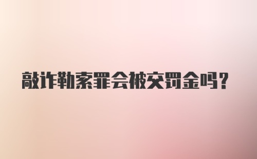 敲诈勒索罪会被交罚金吗？