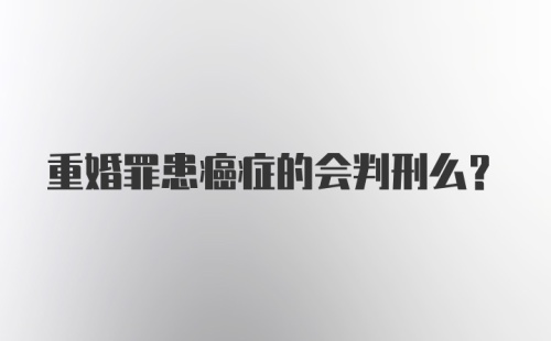 重婚罪患癌症的会判刑么？