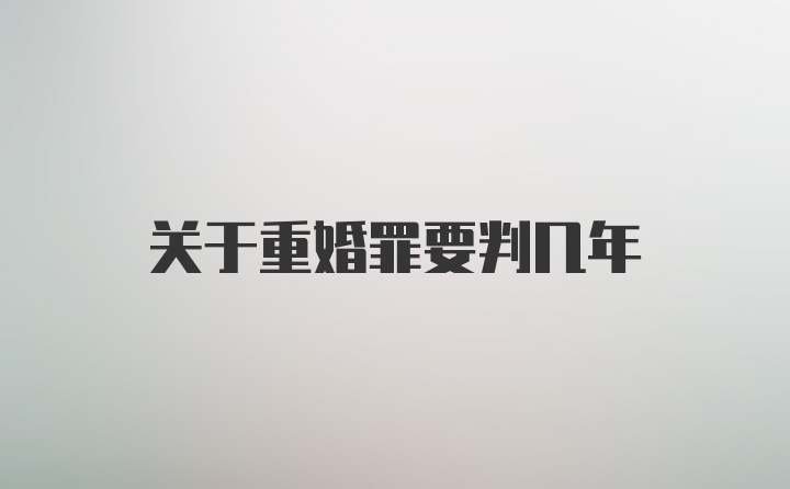 关于重婚罪要判几年