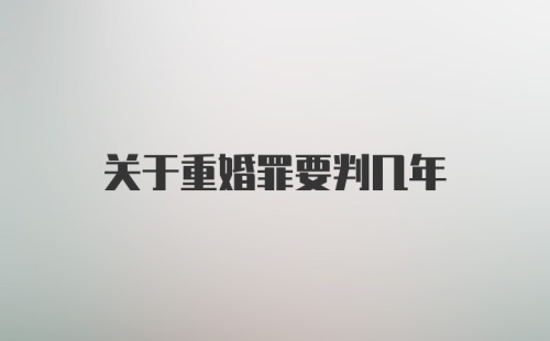 关于重婚罪要判几年