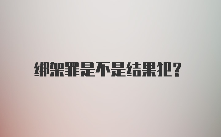 绑架罪是不是结果犯？