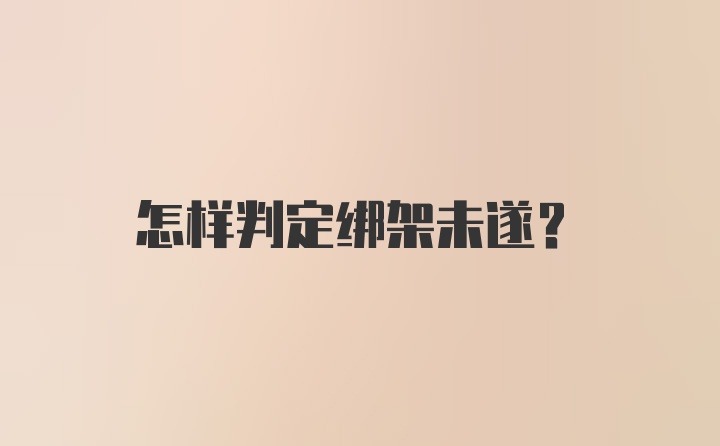 怎样判定绑架未遂？