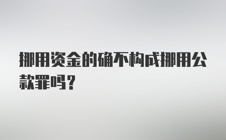 挪用资金的确不构成挪用公款罪吗？