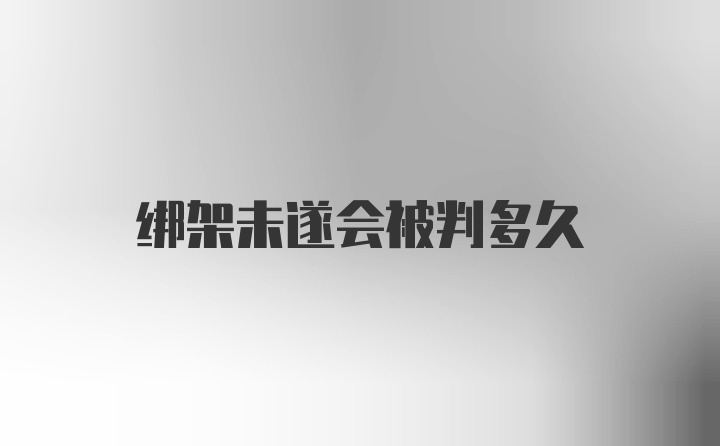 绑架未遂会被判多久