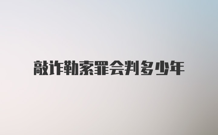 敲诈勒索罪会判多少年