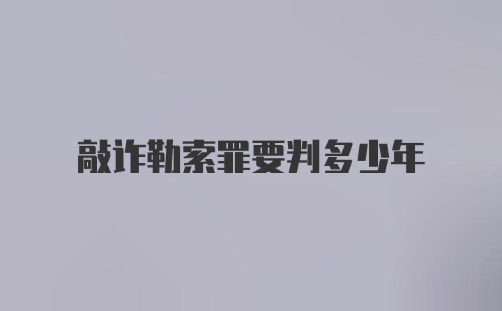 敲诈勒索罪要判多少年