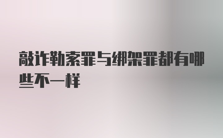 敲诈勒索罪与绑架罪都有哪些不一样