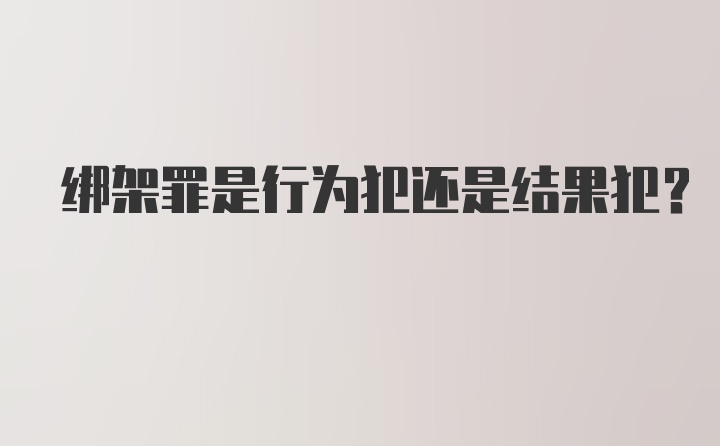 绑架罪是行为犯还是结果犯?