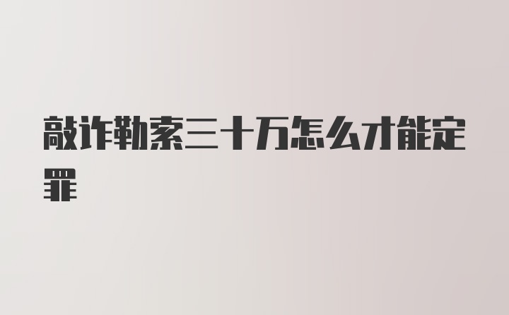 敲诈勒索三十万怎么才能定罪