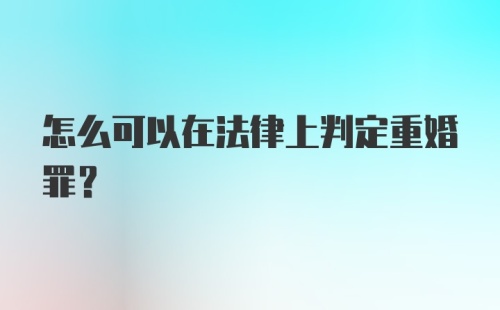 怎么可以在法律上判定重婚罪?