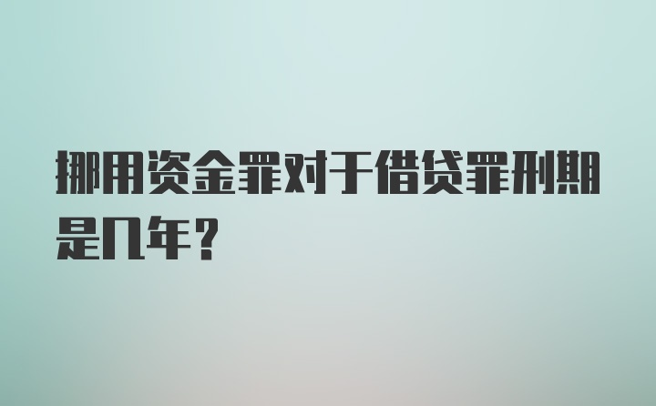 挪用资金罪对于借贷罪刑期是几年？