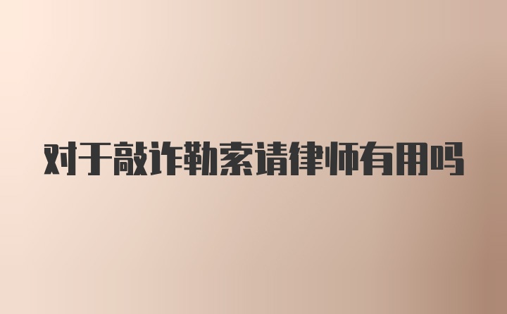 对于敲诈勒索请律师有用吗