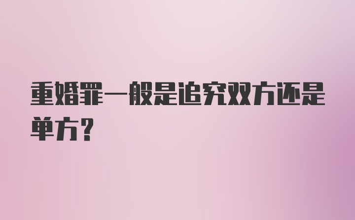 重婚罪一般是追究双方还是单方？