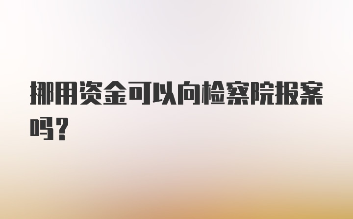 挪用资金可以向检察院报案吗？