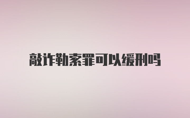 敲诈勒索罪可以缓刑吗