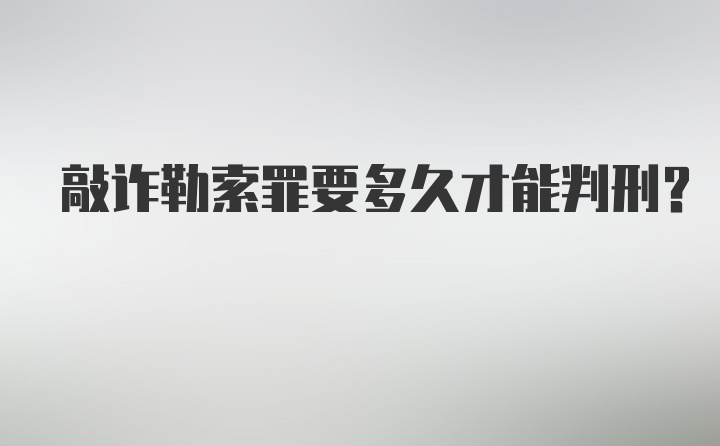 敲诈勒索罪要多久才能判刑?