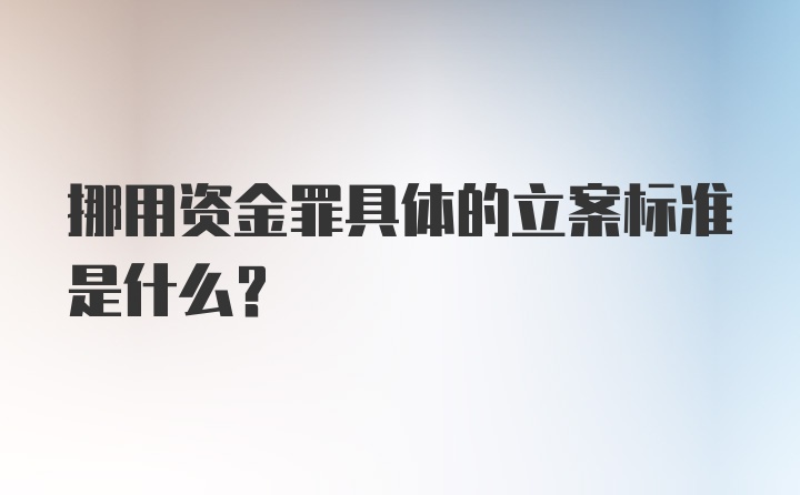 挪用资金罪具体的立案标准是什么？