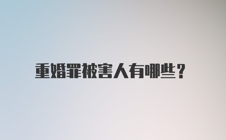 重婚罪被害人有哪些?