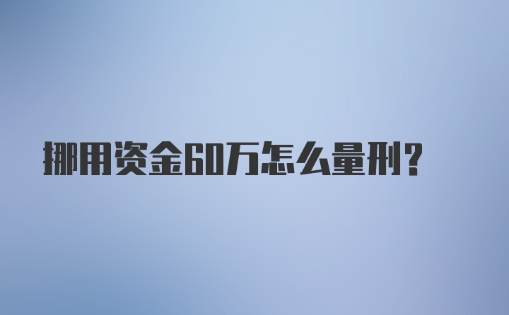 挪用资金60万怎么量刑？