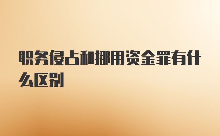 职务侵占和挪用资金罪有什么区别