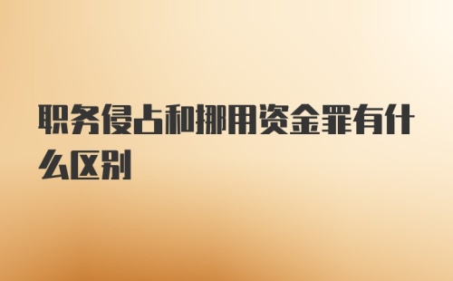 职务侵占和挪用资金罪有什么区别