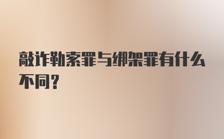 敲诈勒索罪与绑架罪有什么不同？