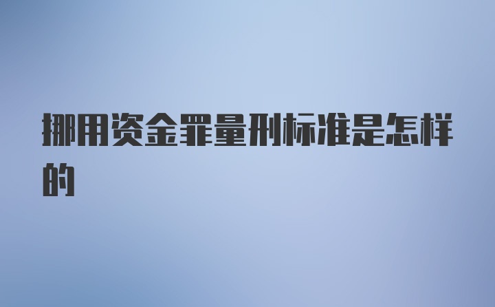 挪用资金罪量刑标准是怎样的