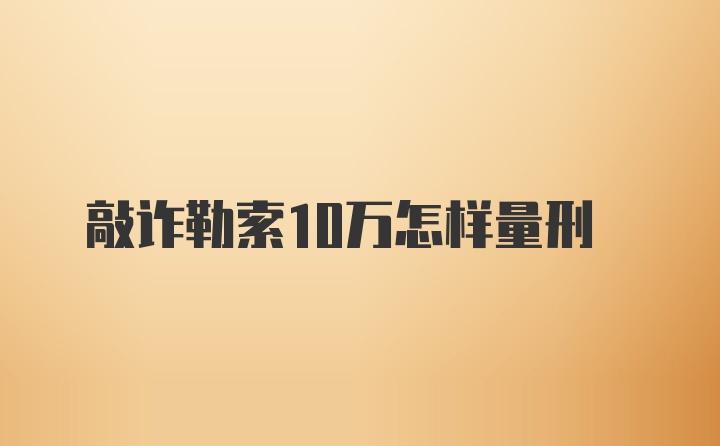 敲诈勒索10万怎样量刑