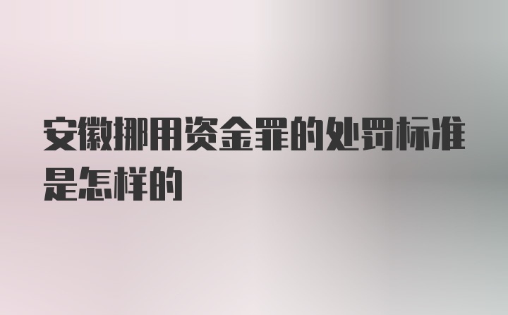 安徽挪用资金罪的处罚标准是怎样的