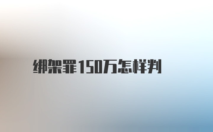 绑架罪150万怎样判