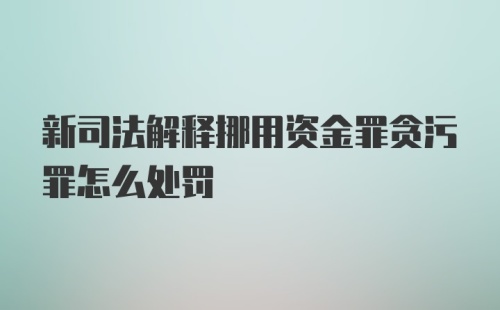 新司法解释挪用资金罪贪污罪怎么处罚