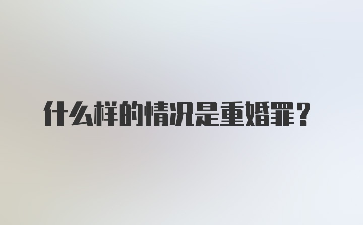 什么样的情况是重婚罪?