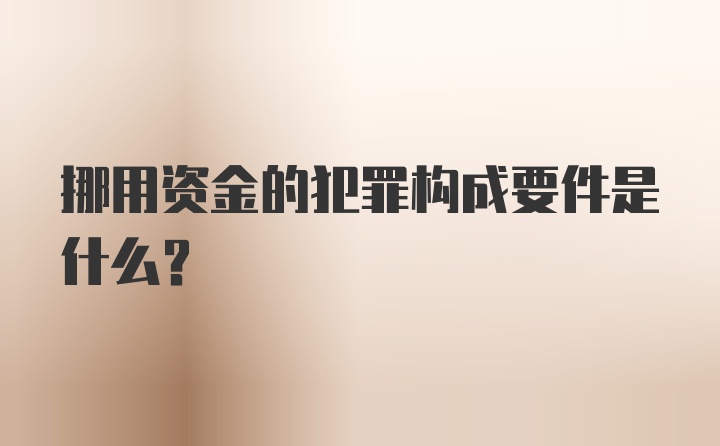 挪用资金的犯罪构成要件是什么?