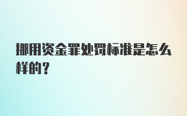 挪用资金罪处罚标准是怎么样的？